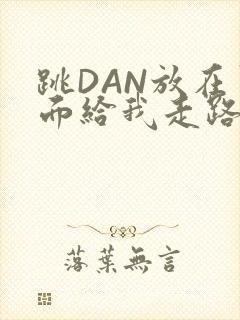 跳DAN放在里面给我走路