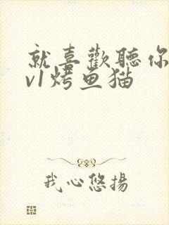 就喜欢听你叫1v1烤鱼猫