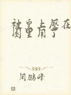 被皇上压在御花园里用了