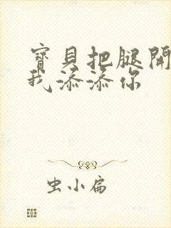 宝贝把腿开大让我添添你