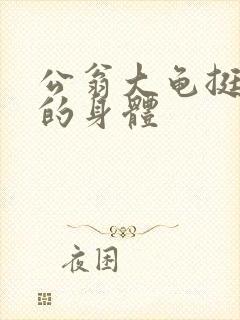 公翁大龟挺进我的身体