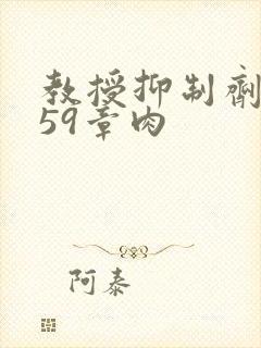 教授抑制剂要吗59章肉