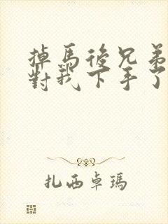 掉马后兄弟们都对我下手了70