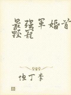 最强军婚首长求轻宠