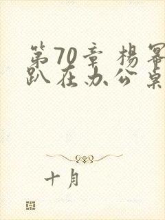 第70章 杨幂趴在办公桌