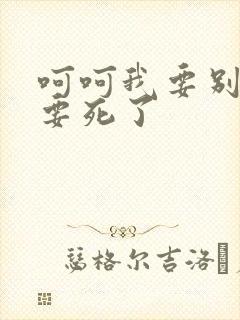 呵呵我要别停我要死了