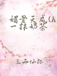 媚骨天成(h)一抹奶茶