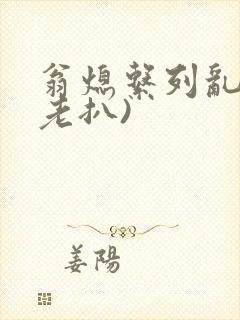 翁熄系列乱 (老扒)