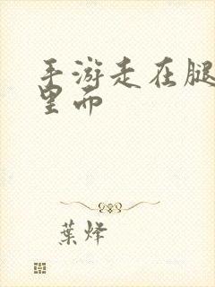 手游走在腿的最里面