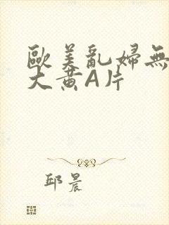 欧美乱妇无乱码大黄A片