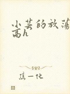 小芸的放荡日记高h