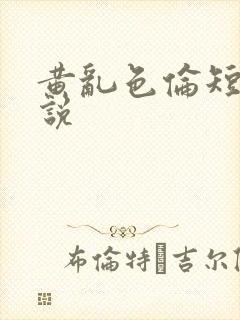 黄乱色伦短篇小说