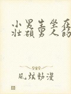 小男生坐在一个壮硕男人的大