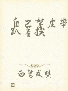 自己拿皮带过来趴着挨