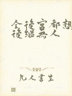 全后宫都想让朕后继无人