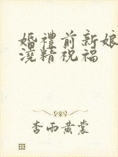 婚礼前新娘接受浇精祝福