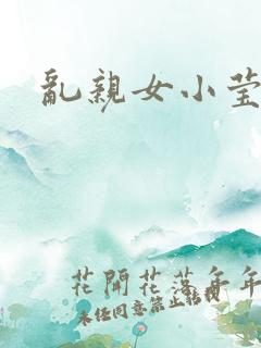 乱亲女小莹的泬