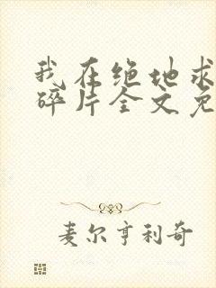 我在绝地求生捡碎片全文免费阅读