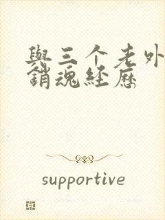 与三个老外三p销魂经历