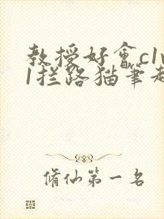 教授好会c1v1拦路猫笔趣阁