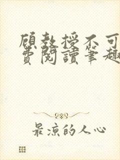 顾教授不可以免费阅读笔趣阁