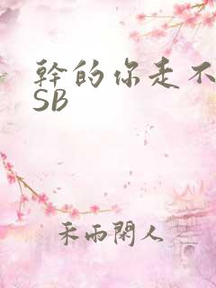干的你走不了路SB