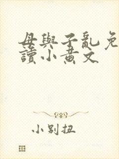 母与子乱免费阅读小黄文