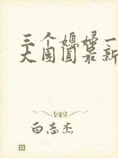 三个媳妇一锅烩大团圆最新章节