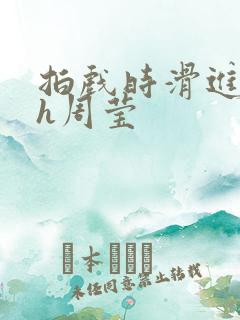 拍戏时滑进去了h周莹