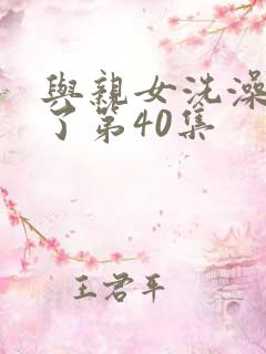 与亲女洗澡时伦了第40集