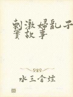 刺激妇乱子伦真实故事