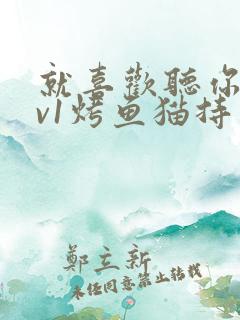 就喜欢听你叫1v1烤鱼猫持竿钓鱼