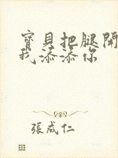 宝贝把腿开大让我添添你