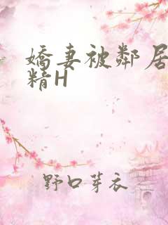 娇妻被邻居灌满精H