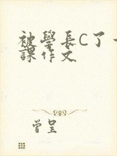 被学长C了一节课作文