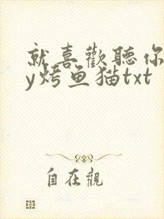 就喜欢听你叫by烤鱼猫txt