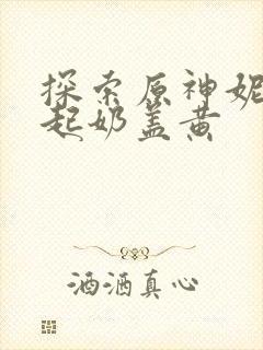 探索原神妮露掀起奶盖黄