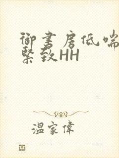 御书房低喘耸动紧致HH