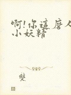 啊!你这磨人的小妖精