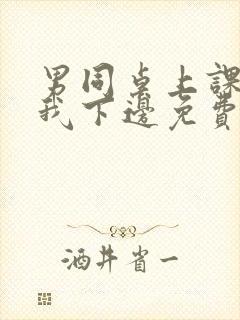 男同桌上课狂揉我下边免费全文阅读