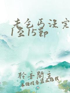 老乞丐没完没了1至15节