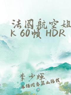 法国航空姐 4k 60帧 HDR