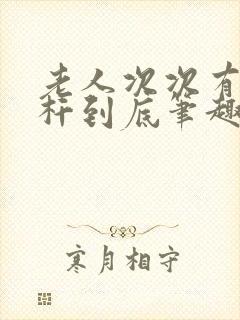 老人次次有力杆杆到底笔趣阁