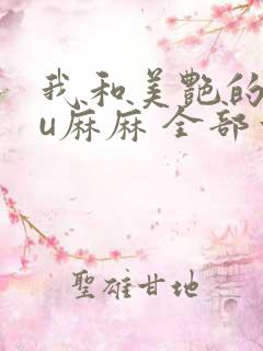 我和美艳的巨ru麻麻 全部章节