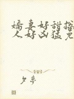 娇妻好甜总裁大人好凶猛免费小说