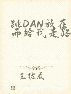 跳DAN放在里面给我走路