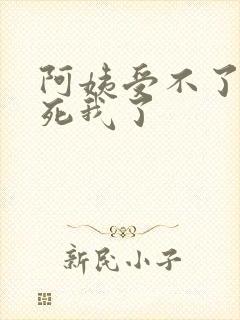 阿姨受不了你搞死我了