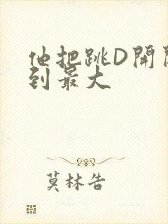 他把跳D开关开到最大