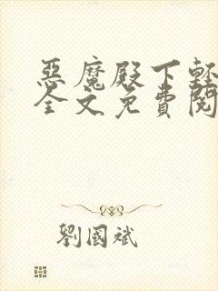 恶魔殿下轻一点全文免费阅读