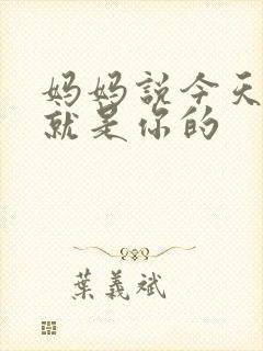 妈妈说今天晚上就是你的
